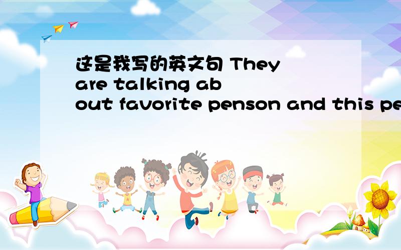 这是我写的英文句 They are talking about favorite penson and this pen