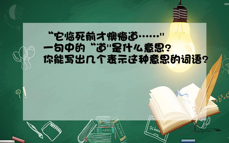 “它临死前才懊悔道……'' 一句中的“道''是什么意思?你能写出几个表示这种意思的词语?