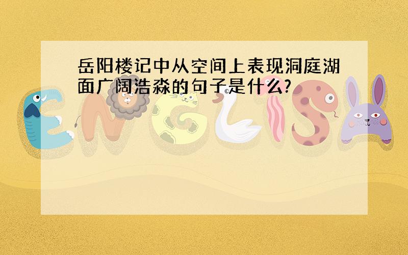 岳阳楼记中从空间上表现洞庭湖面广阔浩淼的句子是什么?