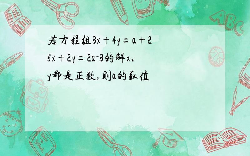 若方程组3x+4y=a+2 5x+2y=2a-3的解x、y都是正数,则a的取值