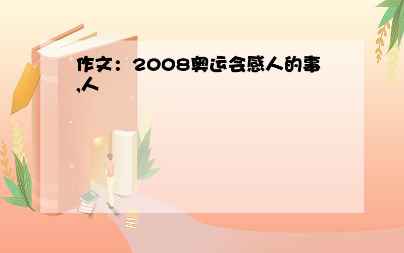 作文：2008奥运会感人的事,人