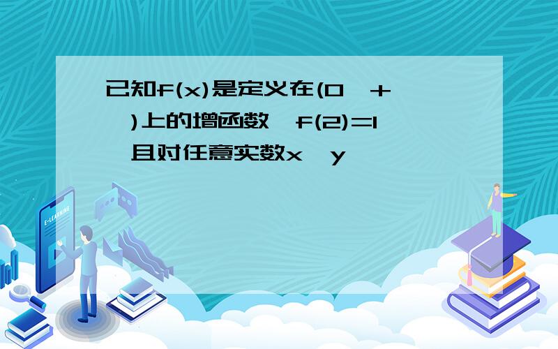 已知f(x)是定义在(0,+∞)上的增函数,f(2)=1,且对任意实数x,y