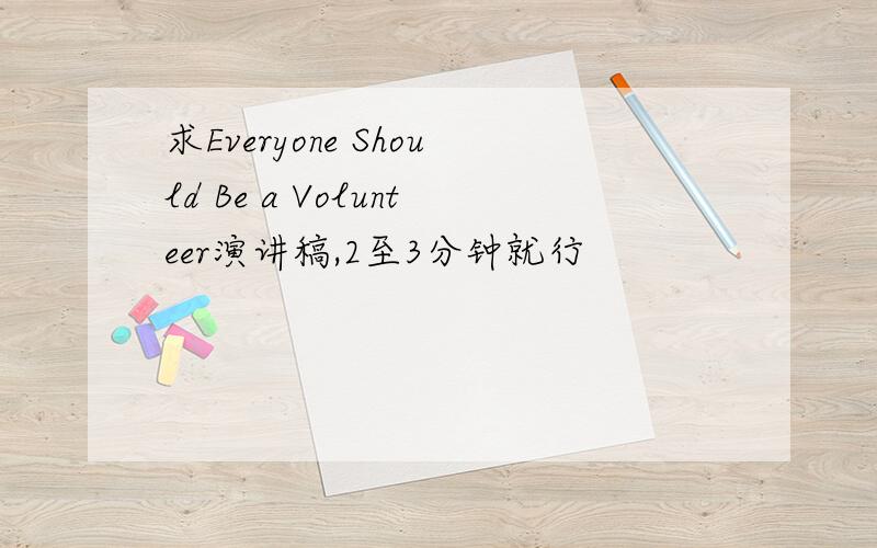 求Everyone Should Be a Volunteer演讲稿,2至3分钟就行