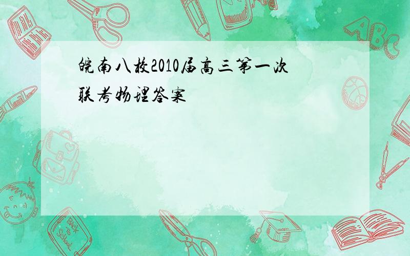 皖南八校2010届高三第一次联考物理答案