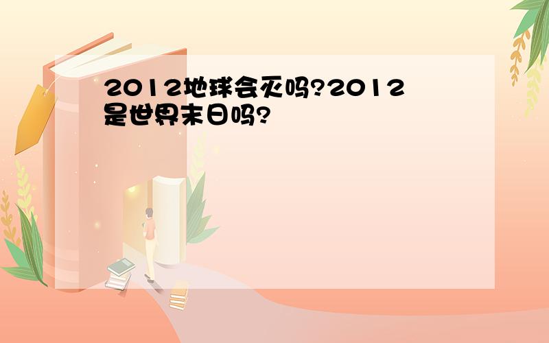 2012地球会灭吗?2012是世界末日吗?