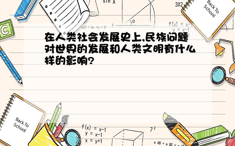 在人类社会发展史上,民族问题对世界的发展和人类文明有什么样的影响?