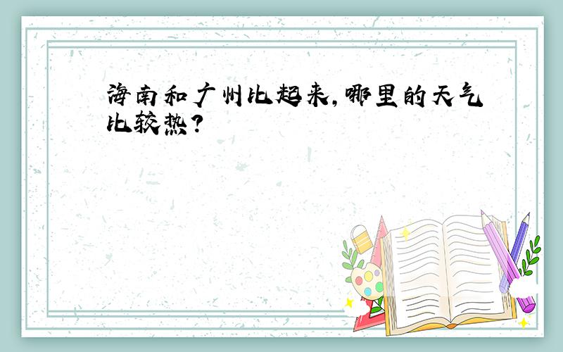 海南和广州比起来,哪里的天气比较热?