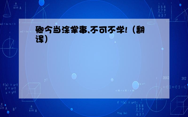 卿今当涂掌事,不可不学!（翻译）