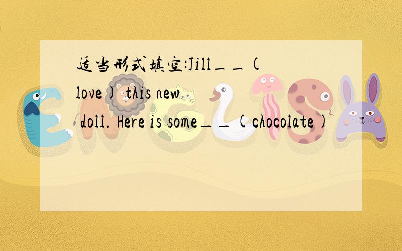 适当形式填空:Jill__(love) this new doll. Here is some__(chocolate)