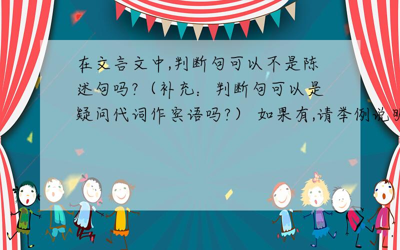 在文言文中,判断句可以不是陈述句吗?（补充：判断句可以是疑问代词作宾语吗?） 如果有,请举例说明 谢