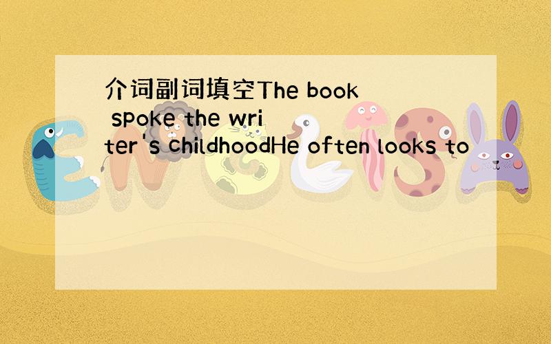 介词副词填空The book spoke the writer's childhoodHe often looks to