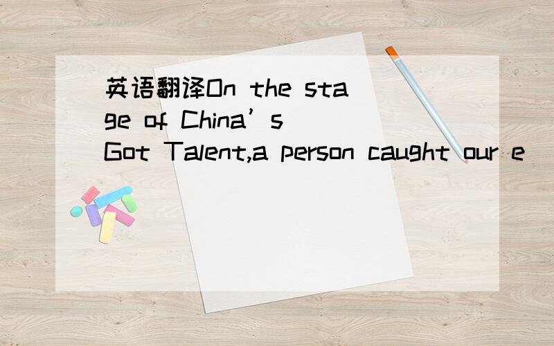 英语翻译On the stage of China’s Got Talent,a person caught our e