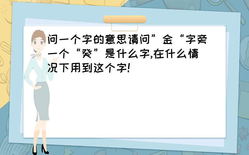 问一个字的意思请问”金“字旁一个“癸”是什么字,在什么情况下用到这个字!