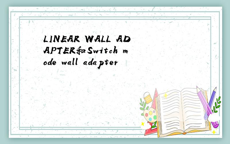 LINEAR WALL ADAPTER和Switch mode wall adapter