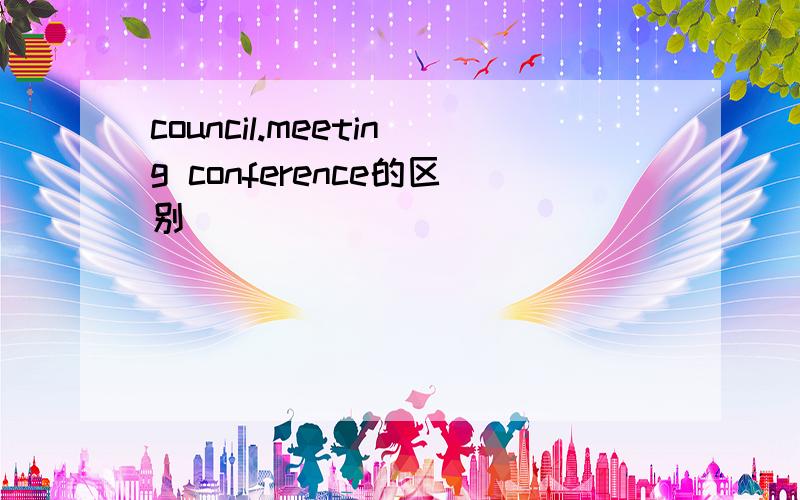 council.meeting conference的区别