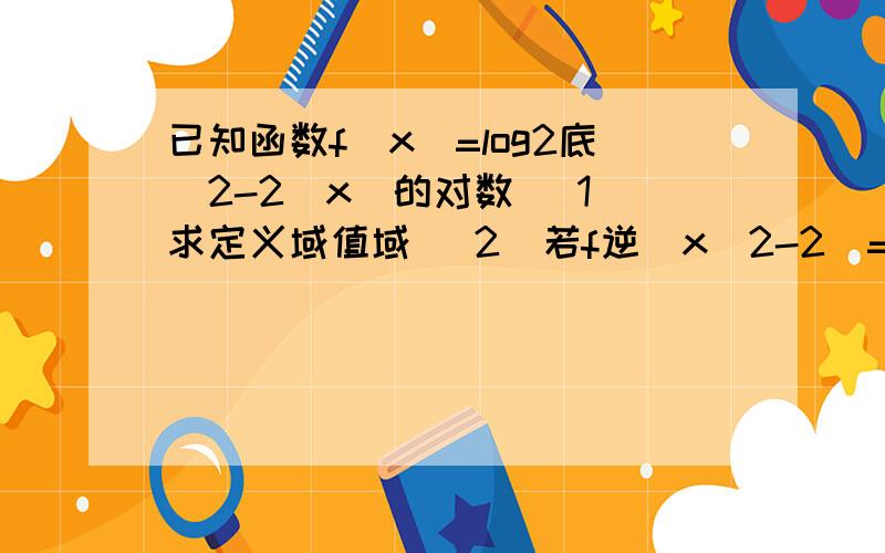 已知函数f（x）=log2底（2-2^x）的对数 （1）求定义域值域 （2）若f逆（x^2-2）=f (x)求x的值