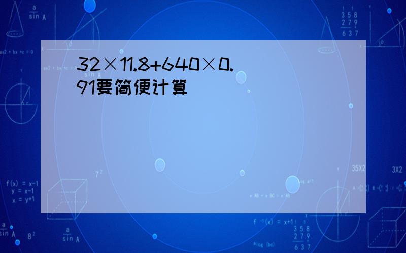 32×11.8+640×0.91要简便计算