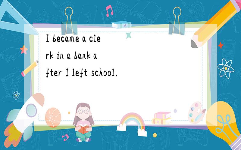 I became a clerk in a bank after I left school.