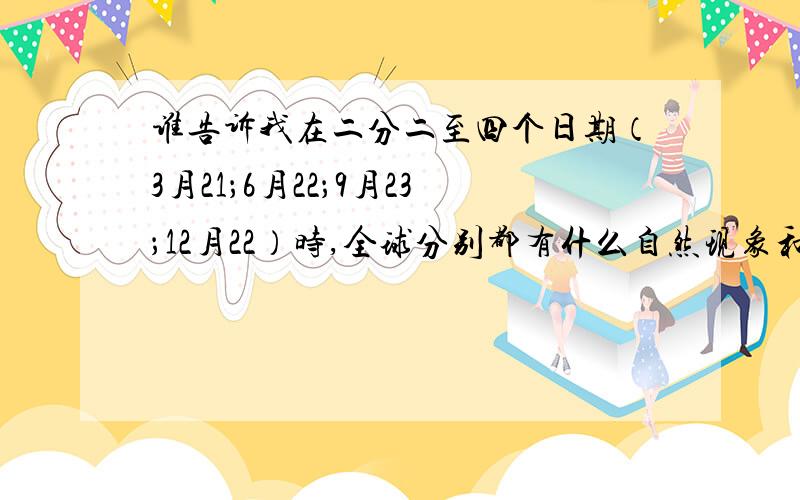 谁告诉我在二分二至四个日期（3月21；6月22；9月23；12月22）时,全球分别都有什么自然现象和知识点!比如：3月2