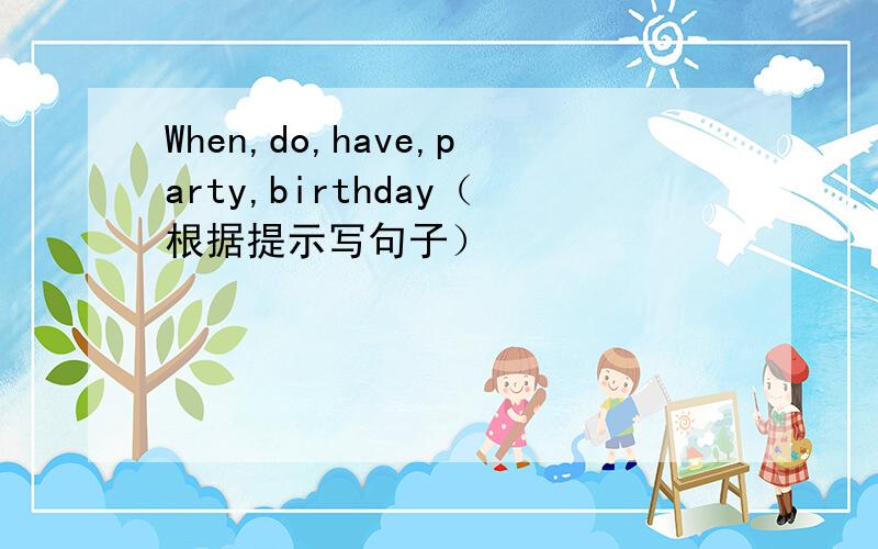 When,do,have,party,birthday（根据提示写句子）