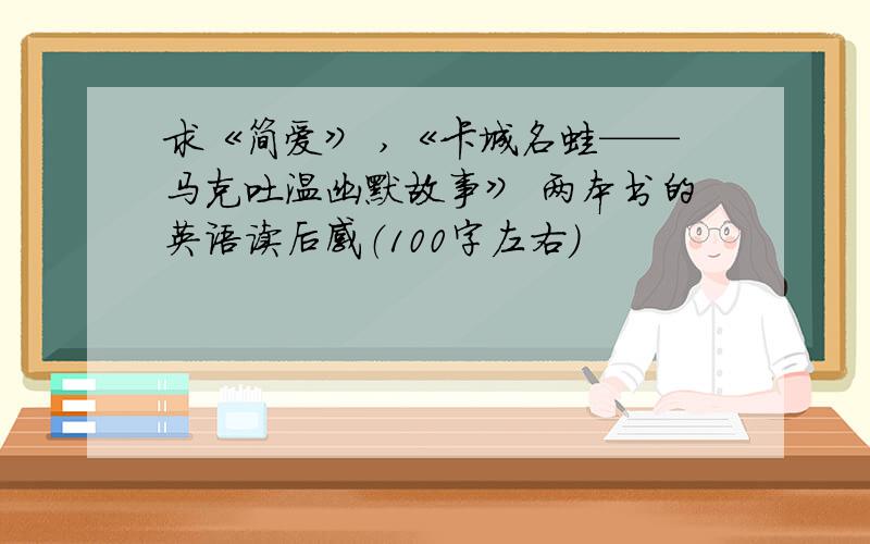 求《简爱》 ,《卡城名蛙——马克吐温幽默故事》 两本书的英语读后感（100字左右）