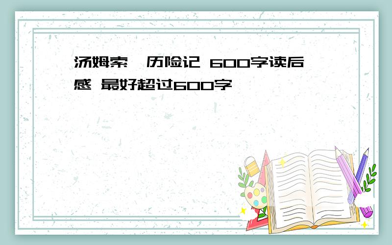 汤姆索耶历险记 600字读后感 最好超过600字,