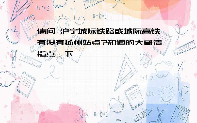 请问 沪宁城际铁路或城际高铁有没有扬州站点?知道的大哥请指点一下,