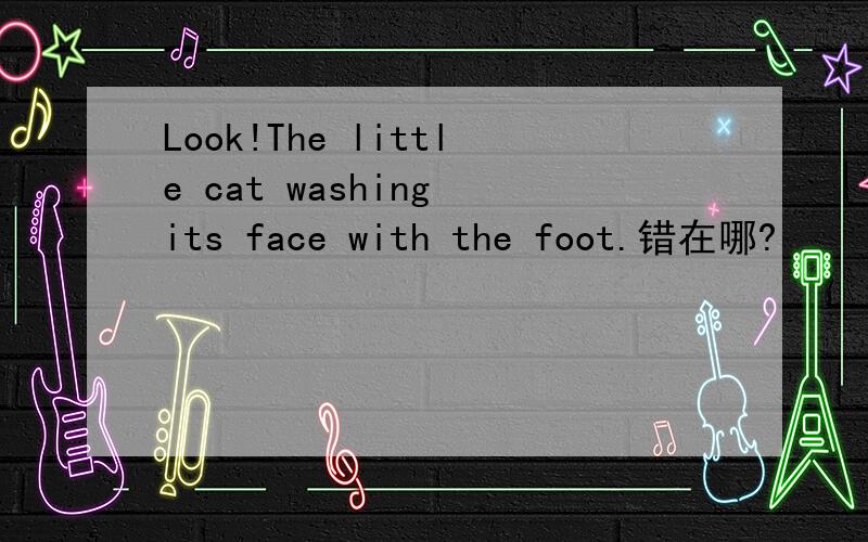 Look!The little cat washing its face with the foot.错在哪?