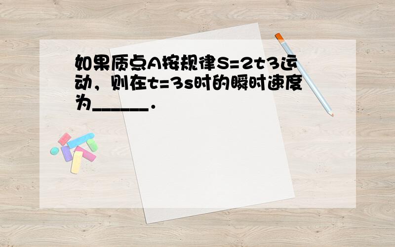 如果质点A按规律S=2t3运动，则在t=3s时的瞬时速度为______．