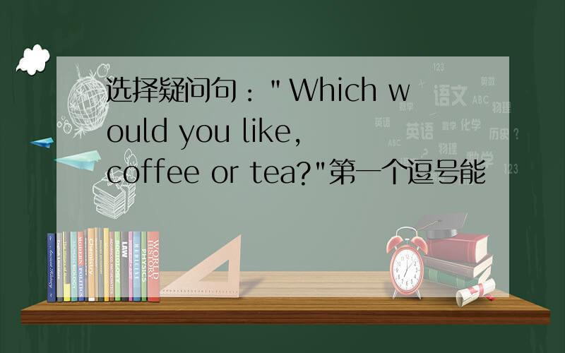 选择疑问句：＂Which would you like,coffee or tea?