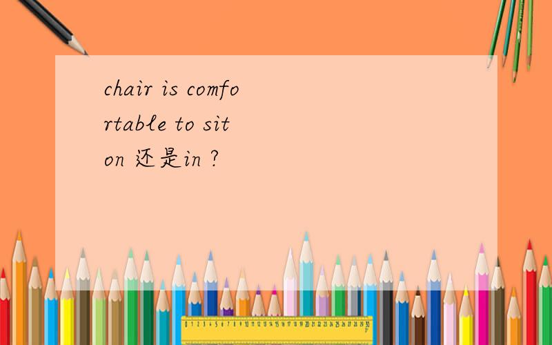 chair is comfortable to sit on 还是in ?