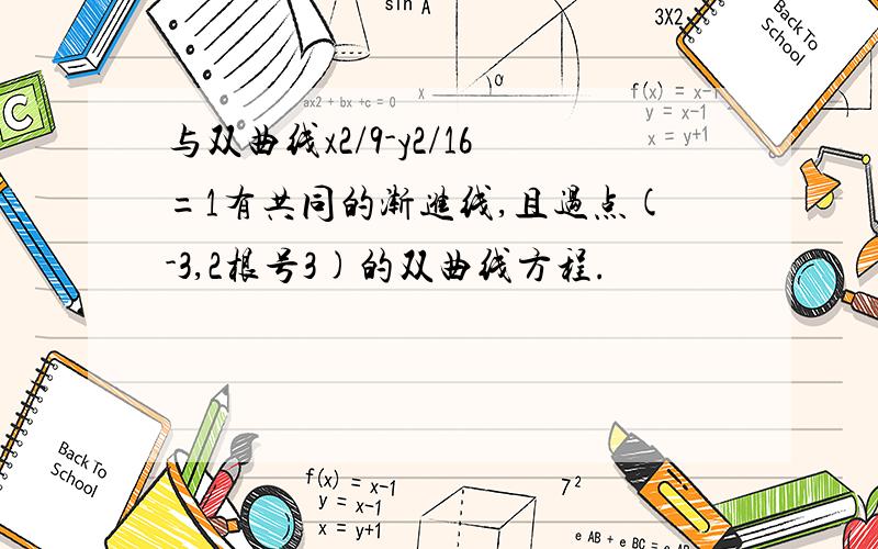 与双曲线x2/9-y2/16=1有共同的渐进线,且过点(-3,2根号3)的双曲线方程.