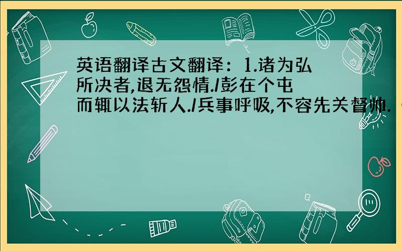 英语翻译古文翻译：1.诸为弘所决者,退无怨情./彭在个屯而辄以法斩人./兵事呼吸,不容先关督帅.（选自《后汉书-卷四十六