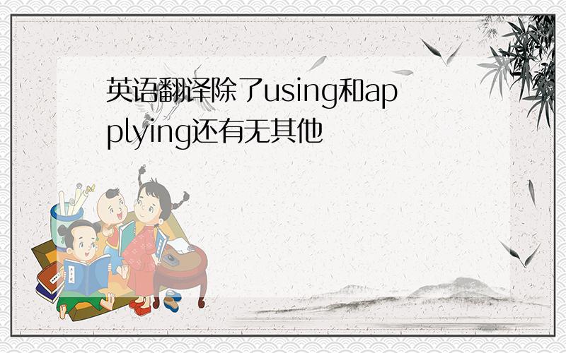 英语翻译除了using和applying还有无其他