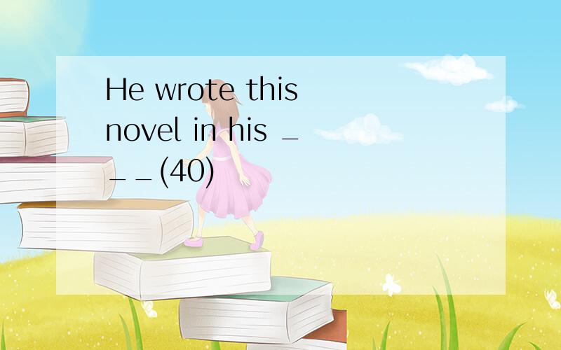 He wrote this novel in his ___(40)