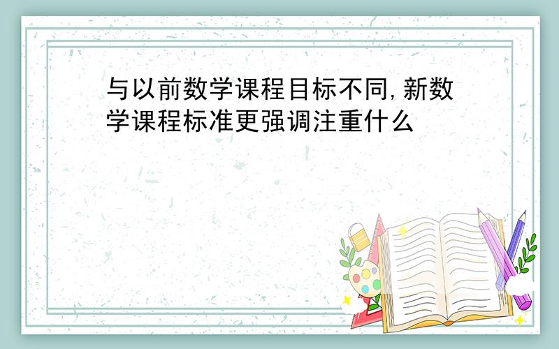 与以前数学课程目标不同,新数学课程标准更强调注重什么