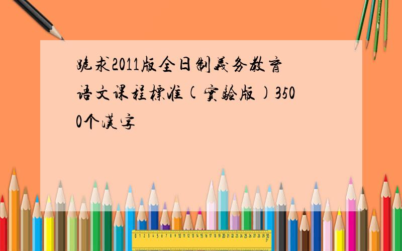 跪求2011版全日制义务教育语文课程标准(实验版)3500个汉字