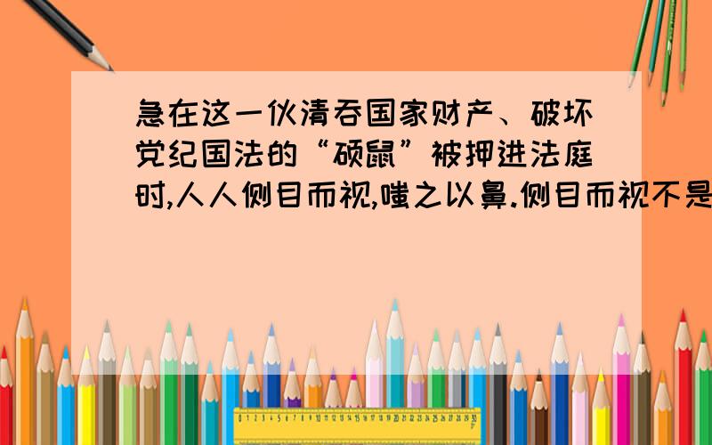 急在这一伙清吞国家财产、破坏党纪国法的“硕鼠”被押进法庭时,人人侧目而视,嗤之以鼻.侧目而视不是指愤恨、憎恨么?为什么这