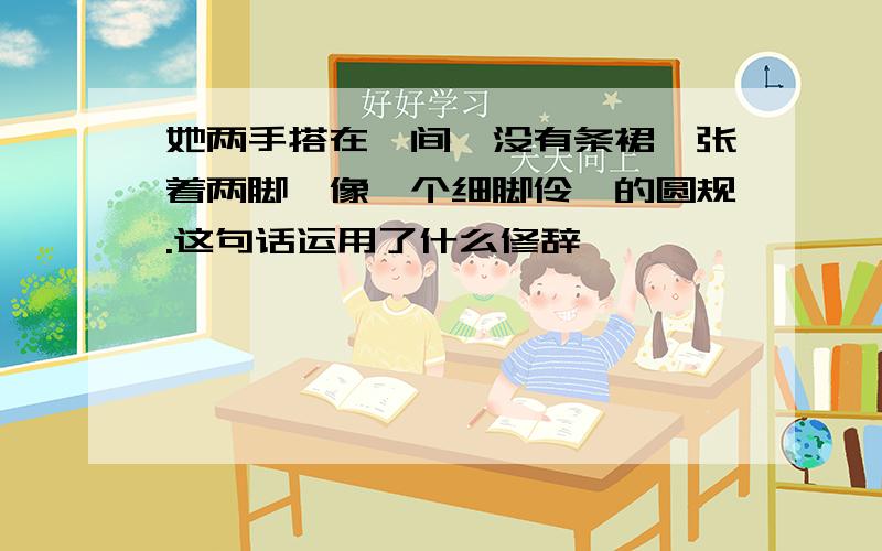 她两手搭在髀间,没有条裙,张着两脚,像一个细脚伶仃的圆规.这句话运用了什么修辞