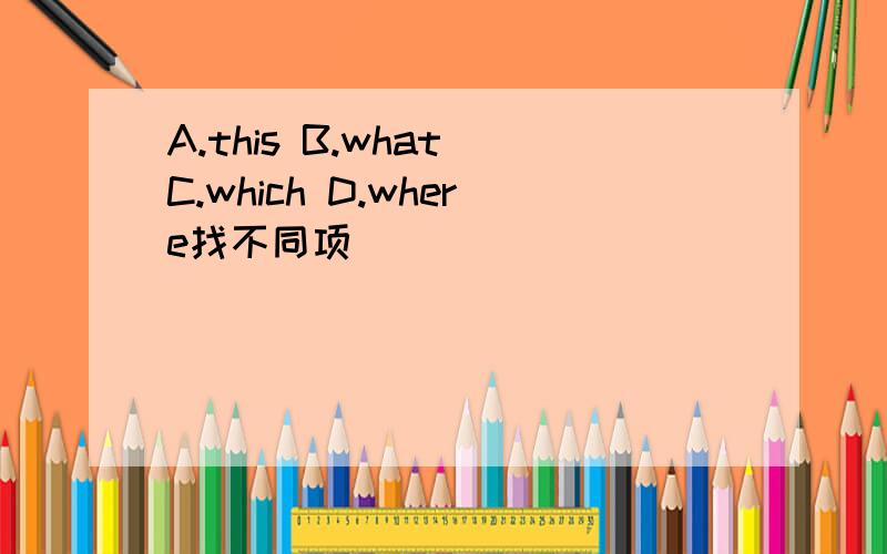 A.this B.what C.which D.where找不同项