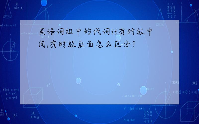 英语词组中的代词it有时放中间,有时放后面怎么区分?