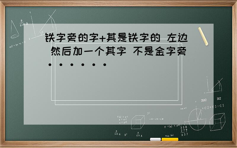 铁字旁的字+其是铁字的 左边 然后加一个其字 不是金字旁······