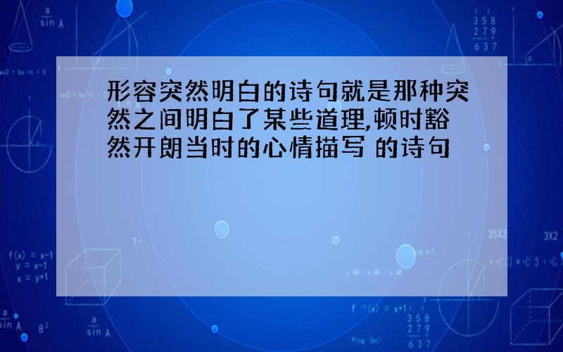 形容突然明白的诗句就是那种突然之间明白了某些道理,顿时豁然开朗当时的心情描写 的诗句