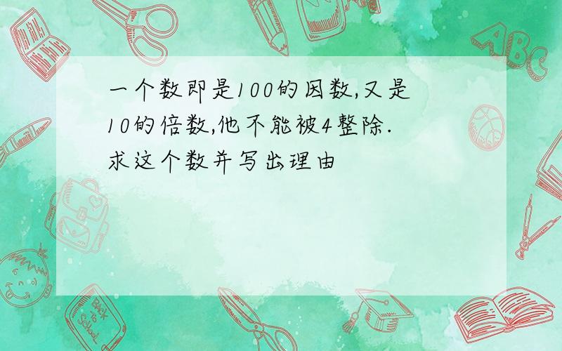 一个数即是100的因数,又是10的倍数,他不能被4整除.求这个数并写出理由