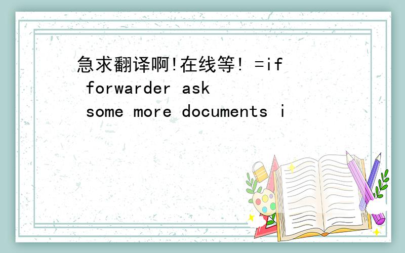 急求翻译啊!在线等! =if forwarder ask some more documents i