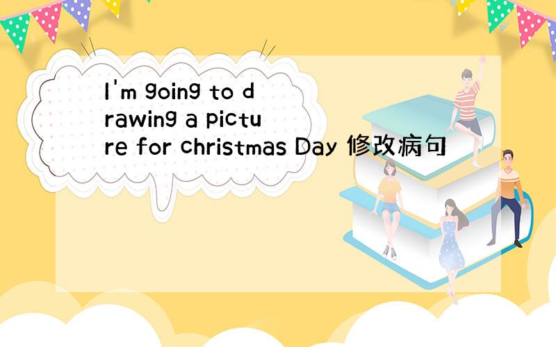 I'm going to drawing a picture for christmas Day 修改病句