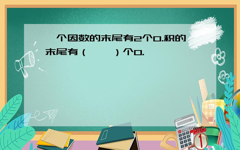 一个因数的末尾有2个0，积的末尾有（　　）个0.