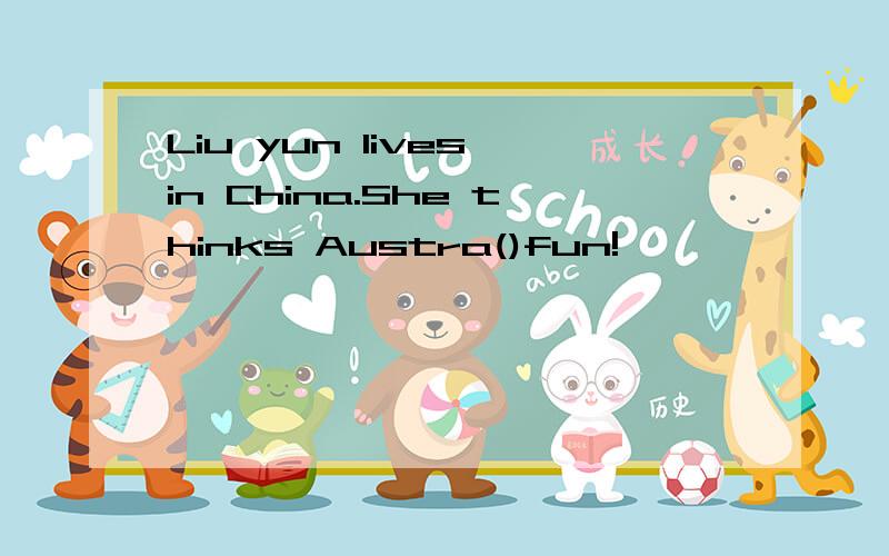 Liu yun lives in China.She thinks Austra()fun!