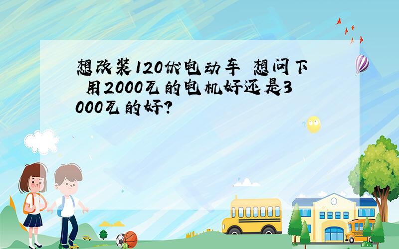 想改装120伏电动车 想问下 用2000瓦的电机好还是3000瓦的好?