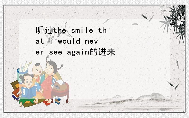 听过the smile that i would never see again的进来